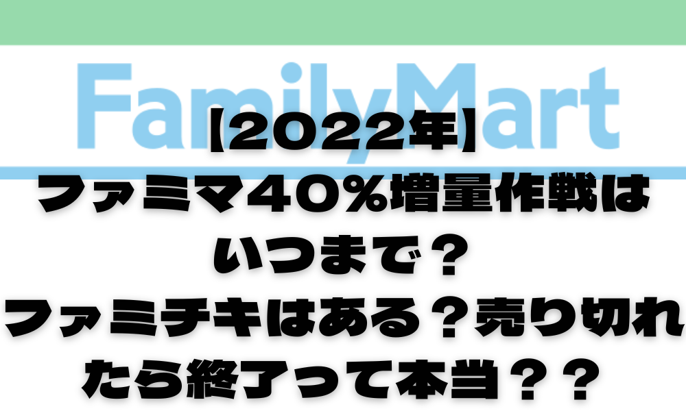 22年 ファミマ40 増量作戦はいつまで ファミチキはある 売り切れたら終了って本当 週末をたのしく